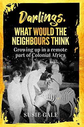 Darlings, What Would The Neighbours Think: Growing up in a remote part of Colonial Africa