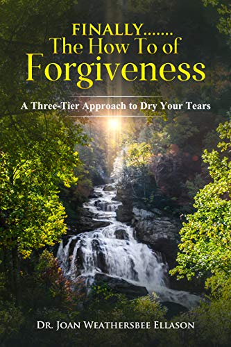 Finally…….the How To of Forgiveness: A Three-Tier Approach to Dry Your Tears