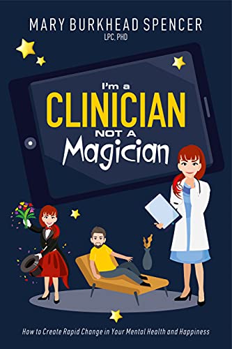 I’m a Clinician NOT A Magician: How to Create Rapid Change in Your Mental Health and Happiness