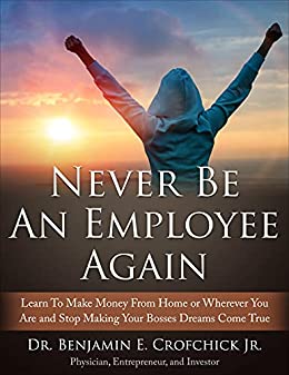 Never Be An Employee Again : Make money from home or wherever you are and stop making your bosses’ dreams come true