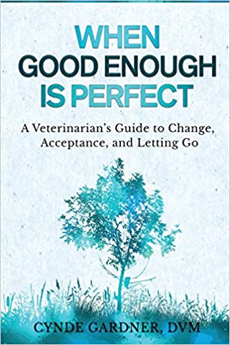 When Good Enough is Perfect: A Veterinarian’s Guide to Change, Acceptance, and Letting Go