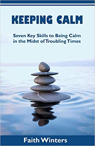 KEEPING CALM: Seven Key Skills to Being Calm in the Midst of Troubling Times