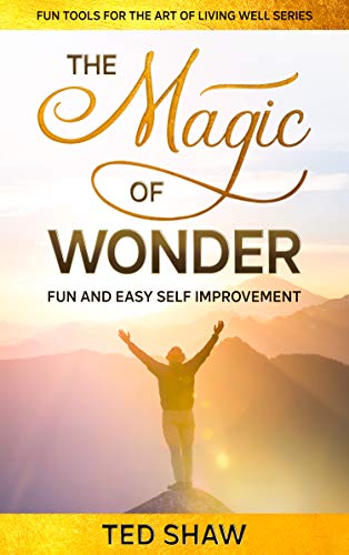 THE MAGIC OF WONDER: Fun And Easy Self Improvement (Fun Tools For The Art of Living Well)