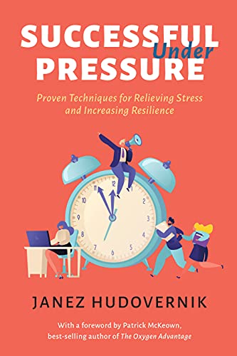 Successful Under Pressure: Proven Techniques for Relieving Stress and Increasing Resilience