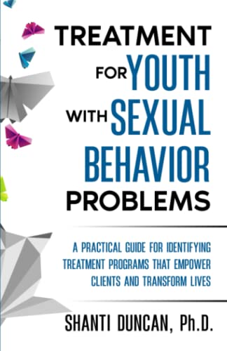 Treatment For Youth With Sexual Behavior Problems: A Practical Guide For Identifying Treatment Programs That Empower Clients And Transform Lives