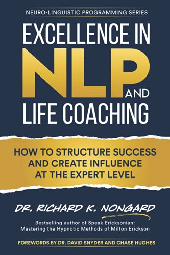 Excellence in NLP and Life Coaching: How to Structure Success and Create Influence at the Expert Level (Neuro-Linguistic Programming)